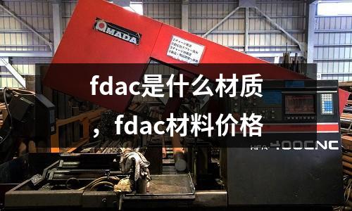 fdac是什么材質(zhì)，fdac材料價(jià)格