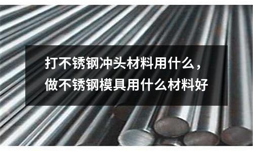 打不銹鋼沖頭材料用什么，做不銹鋼模具用什么材料好