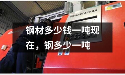 鋼材多少錢一噸現(xiàn)在，鋼多少一噸
