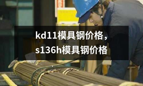 kd11模具鋼價(jià)格，s136h模具鋼價(jià)格