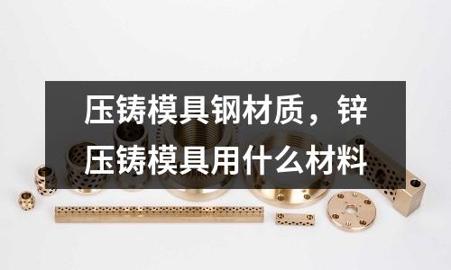 壓鑄模具鋼材質(zhì)，鋅壓鑄模具用什么材料