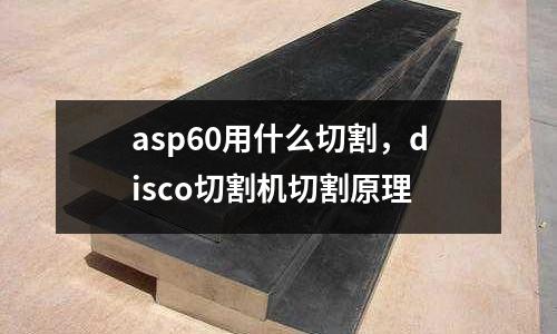 asp60用什么切割，disco切割機切割原理