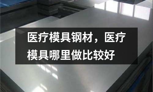 醫療模具鋼材，醫療模具哪里做比較好