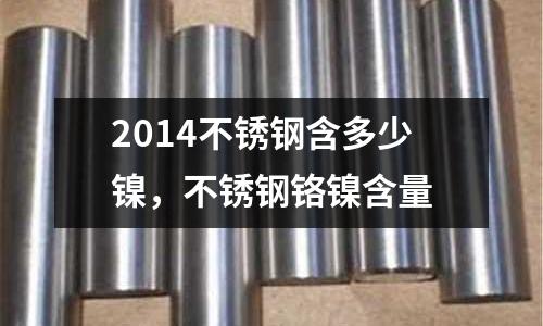 2014不銹鋼含多少鎳，不銹鋼鉻鎳含量