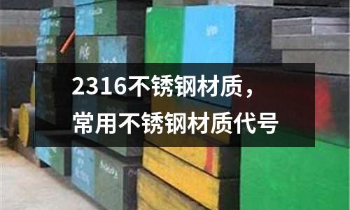 2316不銹鋼材質(zhì)，常用不銹鋼材質(zhì)代號(hào)