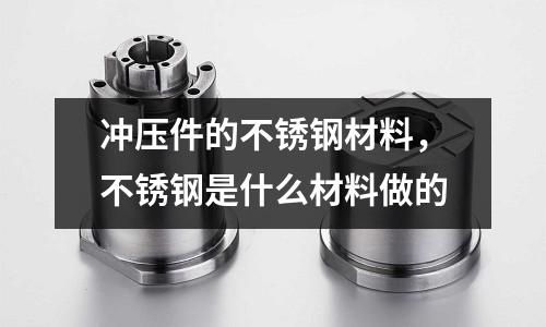 沖壓件的不銹鋼材料，不銹鋼是什么材料做的