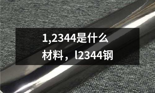 1,2344是什么材料，l2344鋼