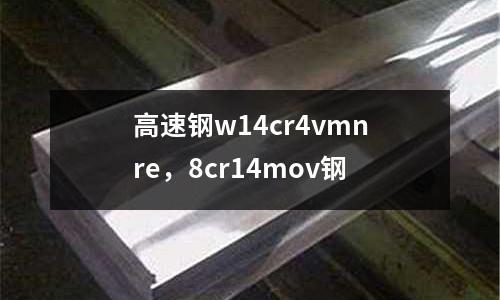 高速鋼w14cr4vmnre，8cr14mov鋼
