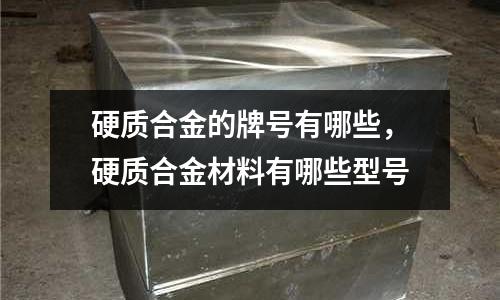 硬質合金的牌號有哪些，硬質合金材料有哪些型號