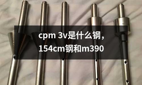 cpm 3v是什么鋼，154cm鋼和m390