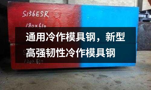 通用冷作模具鋼,新型高強韌性冷作模具鋼
