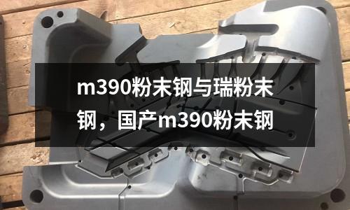 m390粉末鋼與瑞粉末鋼，國產m390粉末鋼