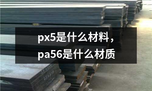 px5是什么材料，pa56是什么材質