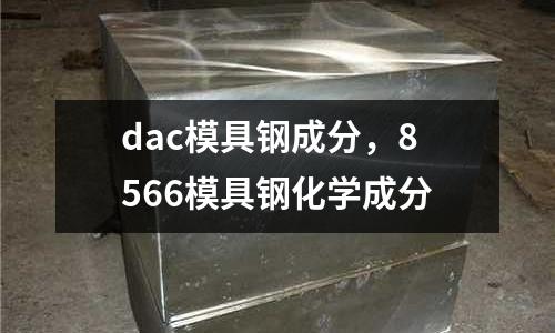 dac模具鋼成分，8566模具鋼化學(xué)成分