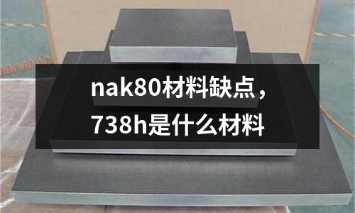 nak80材料缺點,738h是什么材料