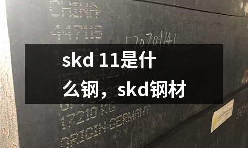 skd 11是什么鋼，skd鋼材