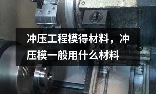 沖壓工程模得材料，沖壓模一般用什么材料