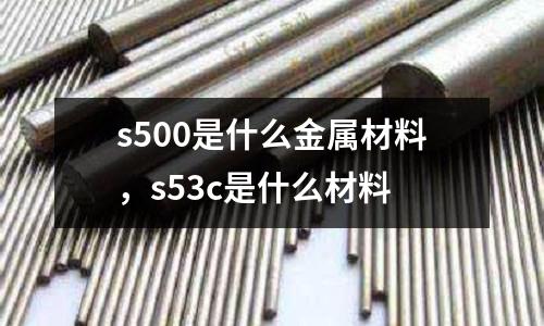 s500是什么金屬材料，s53c是什么材料
