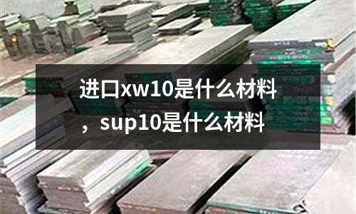 進口xw10是什么材料，sup10是什么材料