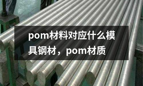 pom材料對應什么模具鋼材,pom材質
