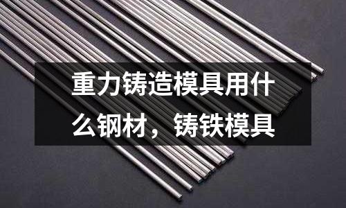 重力鑄造模具用什么鋼材，鑄鐵模具