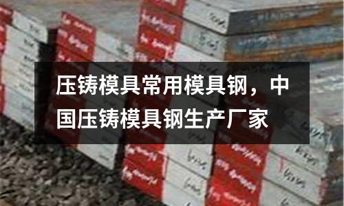 壓鑄模具常用模具鋼，中國壓鑄模具鋼生產(chǎn)廠家