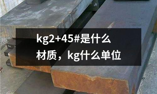 kg2+45#是什么材質(zhì),kg什么單位