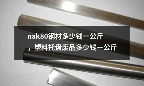 nak80鋼材多少錢一公斤，塑料托盤廢品多少錢一公斤
