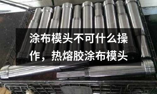 涂布模頭不可什么操作,熱熔膠涂布模頭