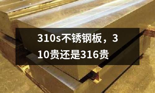 310s不銹鋼板，310貴還是316貴
