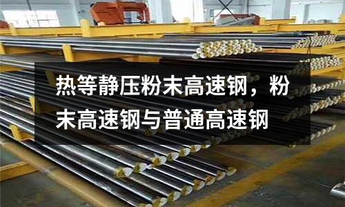 熱等靜壓粉末高速鋼,粉末高速鋼與普通高速鋼