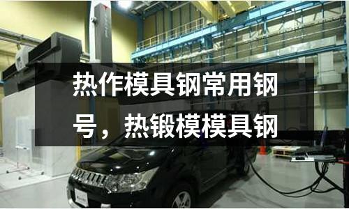 熱作模具鋼常用鋼號,熱鍛模模具鋼