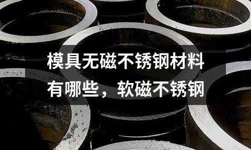 模具無磁不銹鋼材料有哪些，軟磁不銹鋼