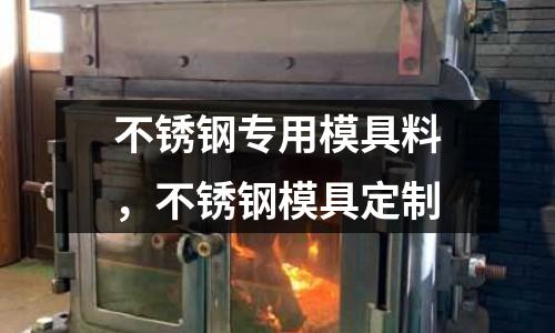 不銹鋼專用模具料，不銹鋼模具定制