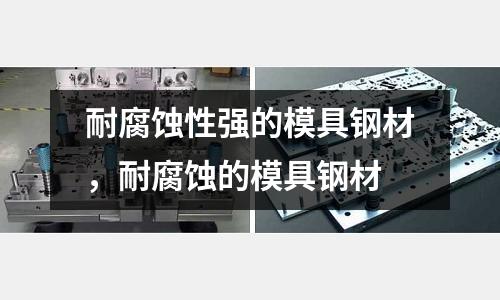 耐腐蝕性強的模具鋼材，耐腐蝕的模具鋼材