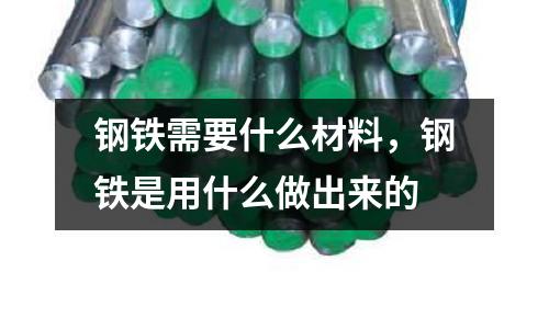 鋼鐵需要什么材料，鋼鐵是用什么做出來的