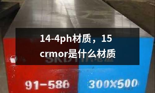 14-4ph材質，15crmor是什么材質