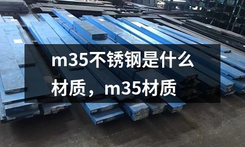 m35不銹鋼是什么材質，m35材質