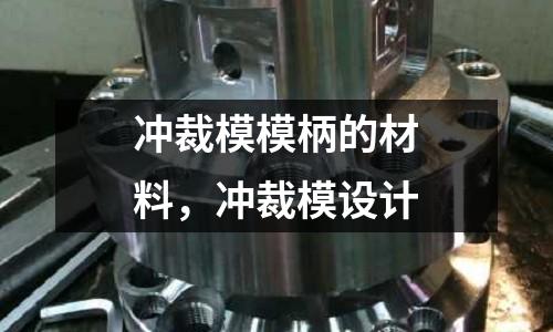 沖裁模模柄的材料，沖裁模設計