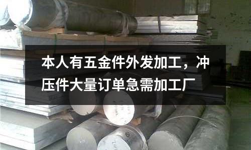 本人有五金件外發(fā)加工，沖壓件大量訂單急需加工廠