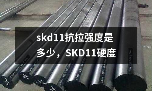 skd11抗拉強度是多少，SKD11硬度