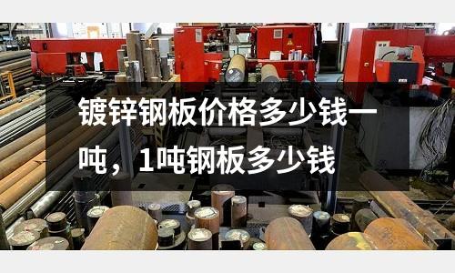 鍍鋅鋼板價格多少錢一噸,1噸鋼板多少錢