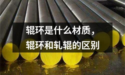 輥環是什么材質，輥環和軋輥的區別