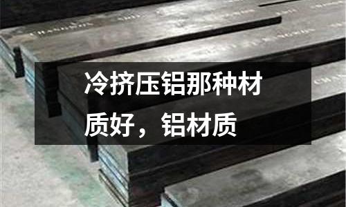 冷擠壓鋁那種材質好，鋁材質