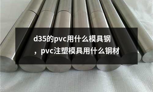 d35的pvc用什么模具鋼,pvc注塑模具用什么鋼材