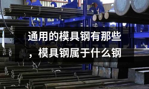 通用的模具鋼有那些,模具鋼屬于什么鋼