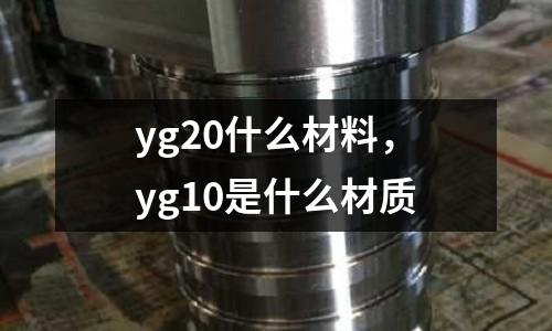 yg20什么材料,yg10是什么材質(zhì)
