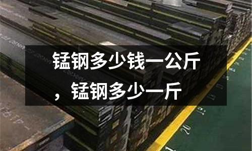 錳鋼多少錢一公斤，錳鋼多少一斤