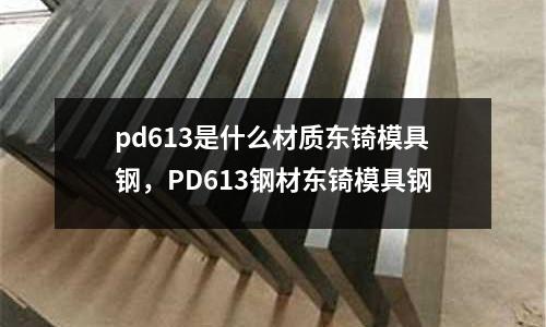 pd613是什么材質東锜模具鋼，PD613鋼材東锜模具鋼