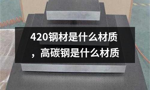 420鋼材是什么材質，高碳鋼是什么材質